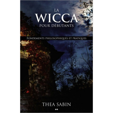 La Wicca pour débutants - Fondements philosophiques et pratiques - Sabin thea